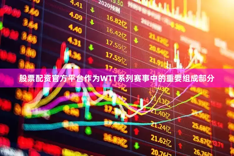 股票配资官方平台作为WTT系列赛事中的重要组成部分