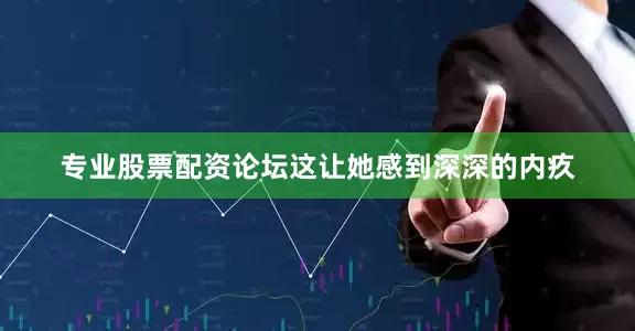 专业股票配资论坛这让她感到深深的内疚