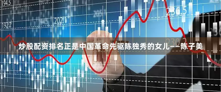 炒股配资排名正是中国革命先驱陈独秀的女儿——陈子美
