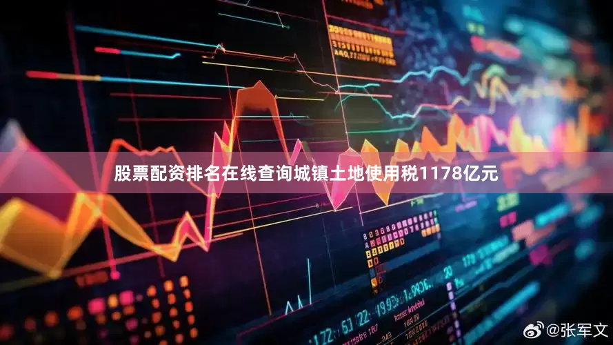 股票配资排名在线查询城镇土地使用税1178亿元