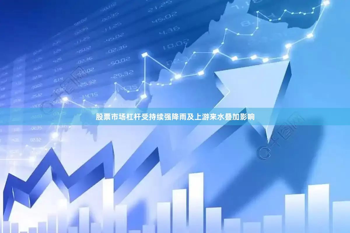 股票市场杠杆受持续强降雨及上游来水叠加影响