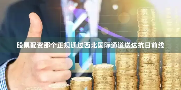 股票配资那个正规通过西北国际通道送达抗日前线