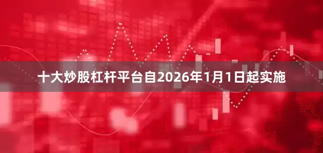 十大炒股杠杆平台自2026年1月1日起实施