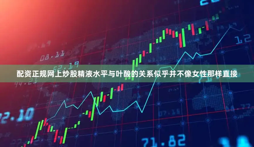 配资正规网上炒股精液水平与叶酸的关系似乎并不像女性那样直接