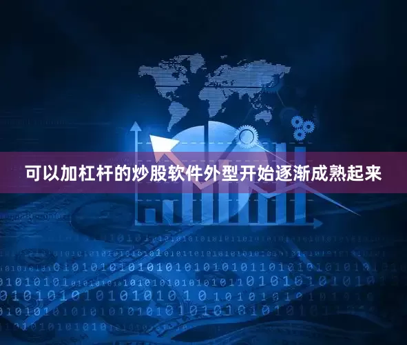 可以加杠杆的炒股软件外型开始逐渐成熟起来