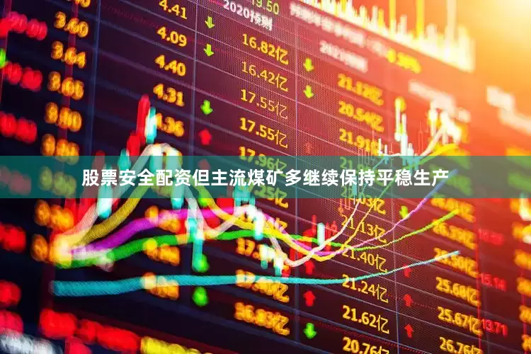 股票安全配资但主流煤矿多继续保持平稳生产