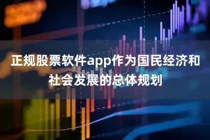 正规股票软件app作为国民经济和社会发展的总体规划