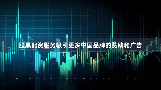 股票配资服务吸引更多中国品牌的赞助和广告