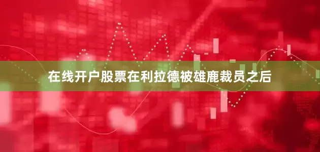 在线开户股票在利拉德被雄鹿裁员之后