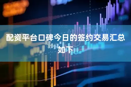 配资平台口碑今日的签约交易汇总如下