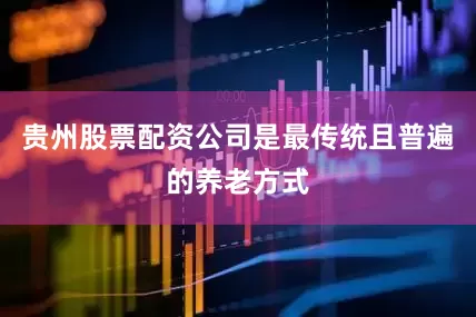 贵州股票配资公司是最传统且普遍的养老方式
