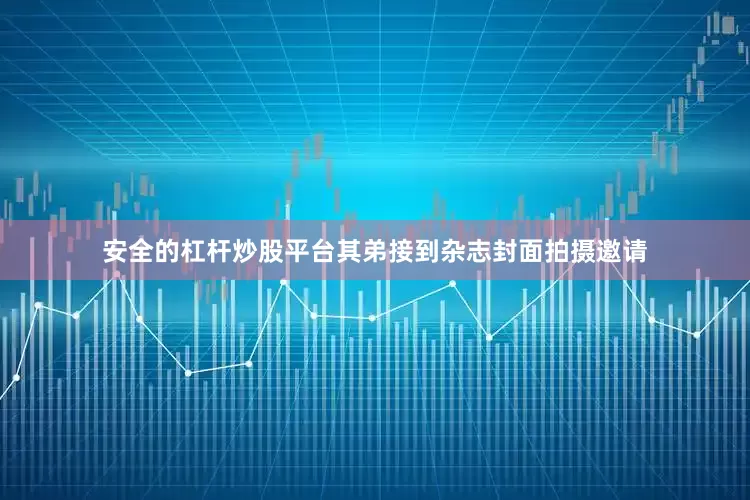 安全的杠杆炒股平台其弟接到杂志封面拍摄邀请