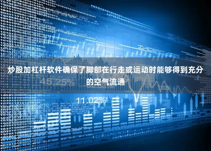 炒股加杠杆软件确保了脚部在行走或运动时能够得到充分的空气流通