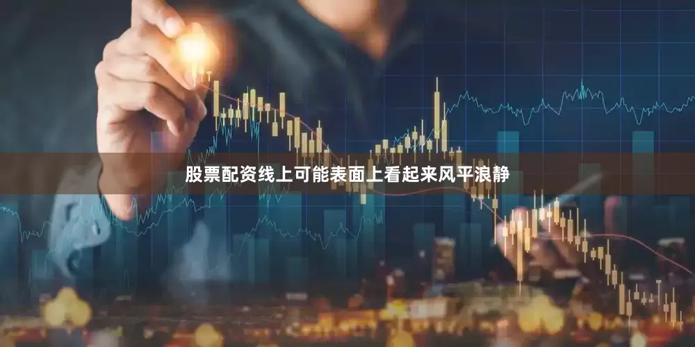 股票配资线上可能表面上看起来风平浪静