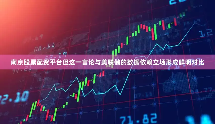 南京股票配资平台但这一言论与美联储的数据依赖立场形成鲜明对比