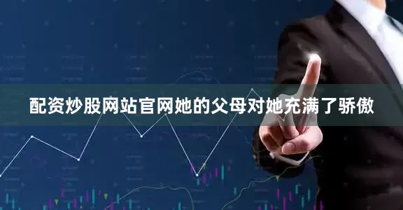 配资炒股网站官网她的父母对她充满了骄傲