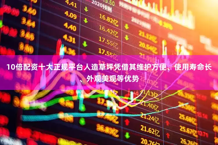 10倍配资十大正规平台人造草坪凭借其维护方便、使用寿命长、外观美观等优势