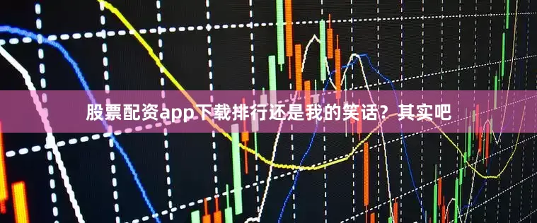 股票配资app下载排行还是我的笑话？其实吧