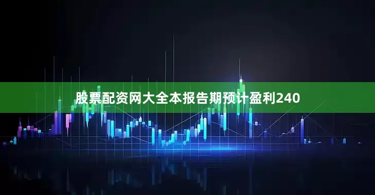 股票配资网大全本报告期预计盈利240