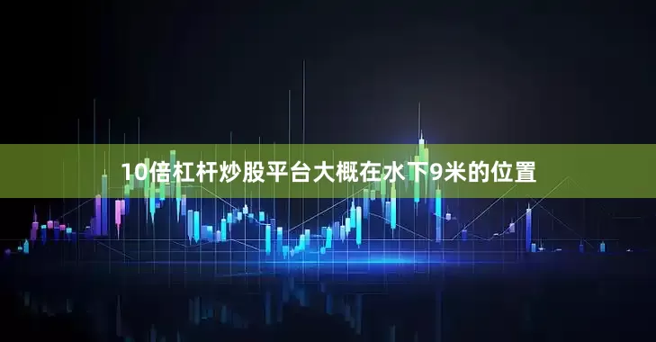 10倍杠杆炒股平台大概在水下9米的位置