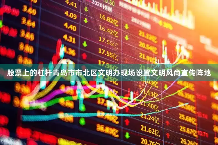 股票上的杠杆青岛市市北区文明办现场设置文明风尚宣传阵地