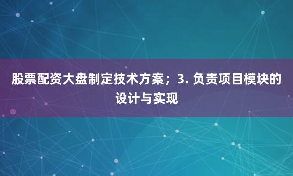 股票配资大盘制定技术方案；3. 负责项目模块的设计与实现