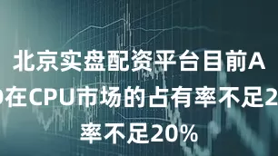 北京实盘配资平台目前AMD在CPU市场的占有率不足20%