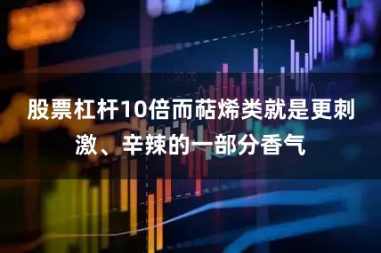 股票杠杆10倍而萜烯类就是更刺激、辛辣的一部分香气