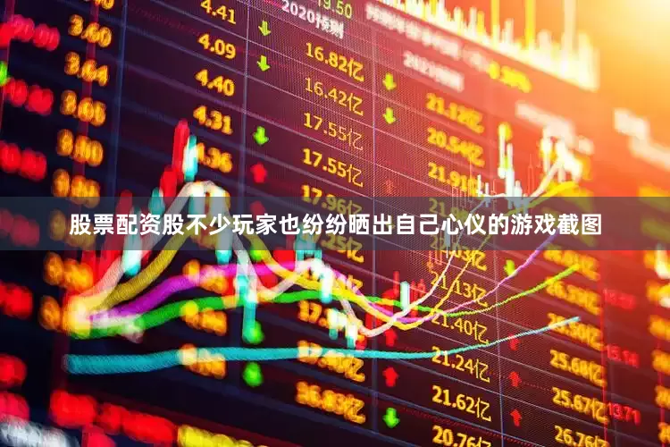 股票配资股不少玩家也纷纷晒出自己心仪的游戏截图