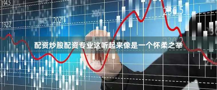 配资炒股配资专业这听起来像是一个怀柔之举