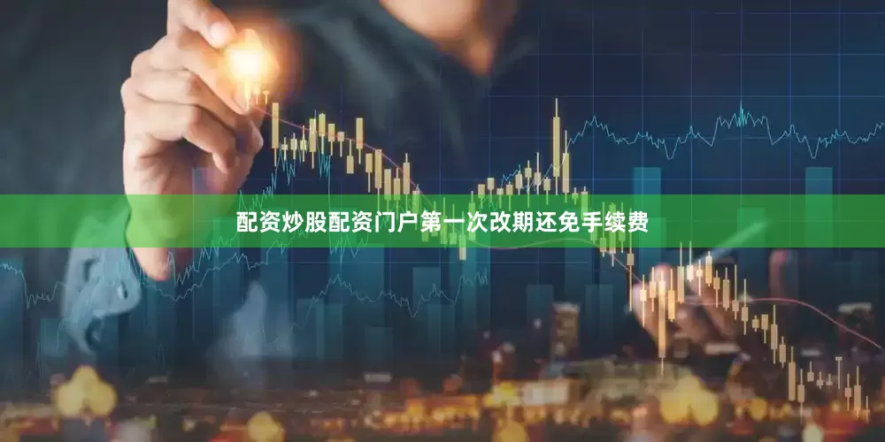 配资炒股配资门户第一次改期还免手续费