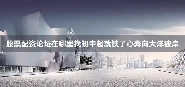 股票配资论坛在哪里找初中起就铁了心奔向大洋彼岸