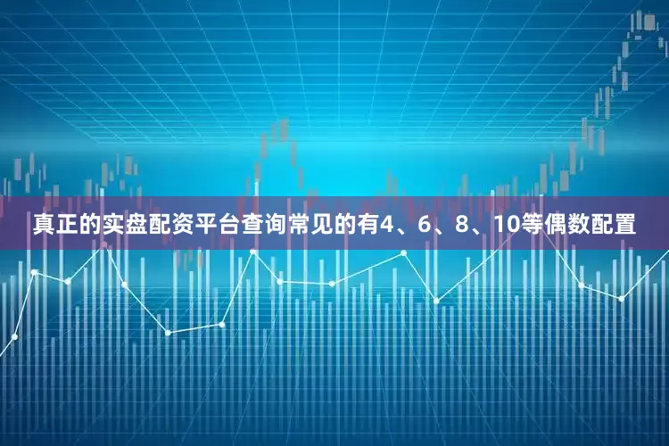 真正的实盘配资平台查询常见的有4、6、8、10等偶数配置