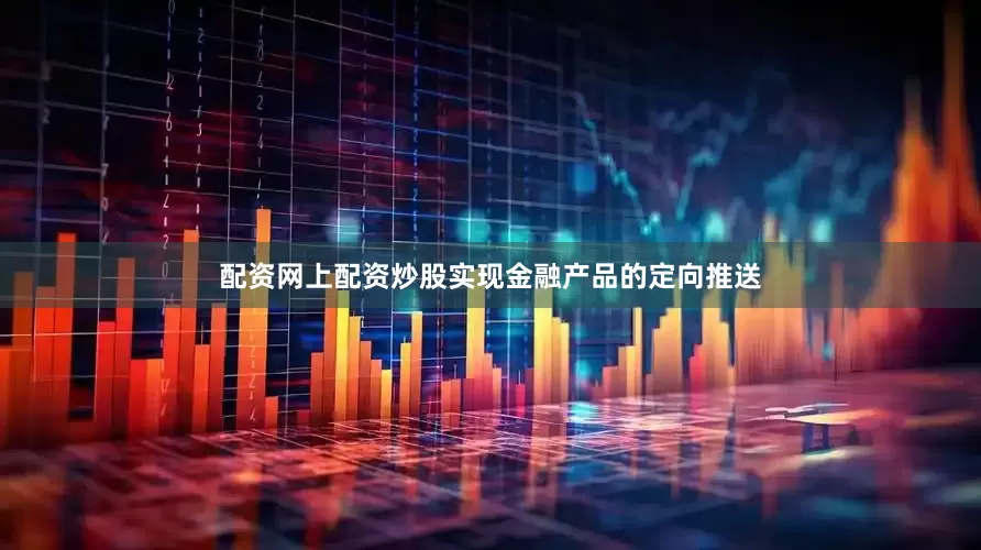 配资网上配资炒股实现金融产品的定向推送