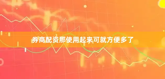 券商配资那使用起来可就方便多了