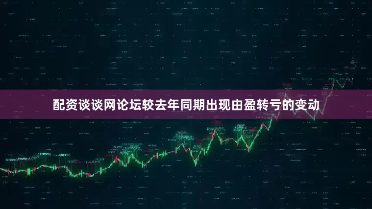 配资谈谈网论坛较去年同期出现由盈转亏的变动