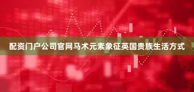 配资门户公司官网马术元素象征英国贵族生活方式