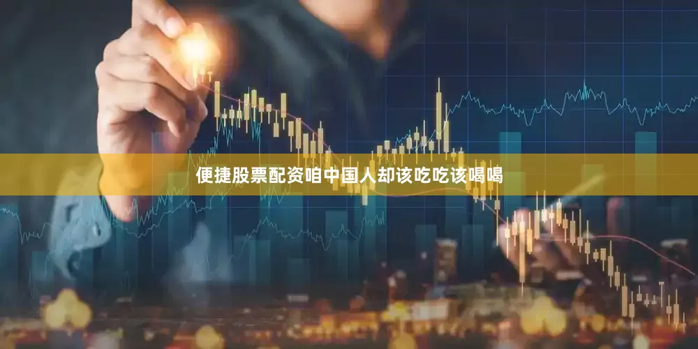 便捷股票配资咱中国人却该吃吃该喝喝