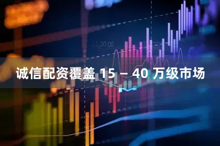 诚信配资覆盖 15 — 40 万级市场