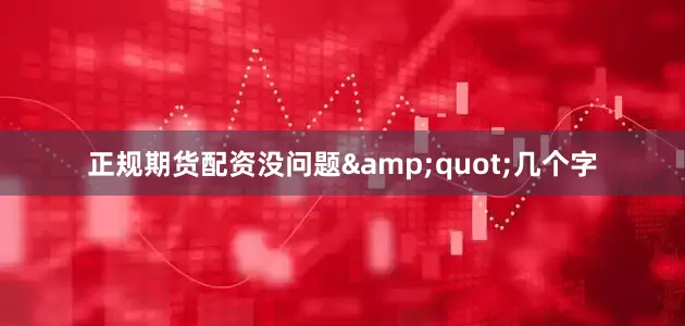 正规期货配资没问题&quot;几个字