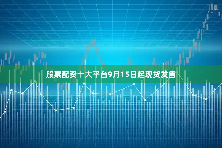 股票配资十大平台9月15日起现货发售
