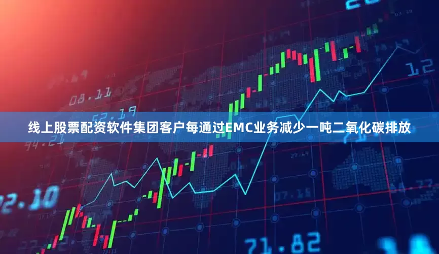 线上股票配资软件集团客户每通过EMC业务减少一吨二氧化碳排放