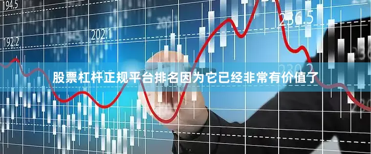 股票杠杆正规平台排名因为它已经非常有价值了