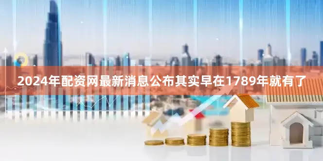 2024年配资网最新消息公布其实早在1789年就有了