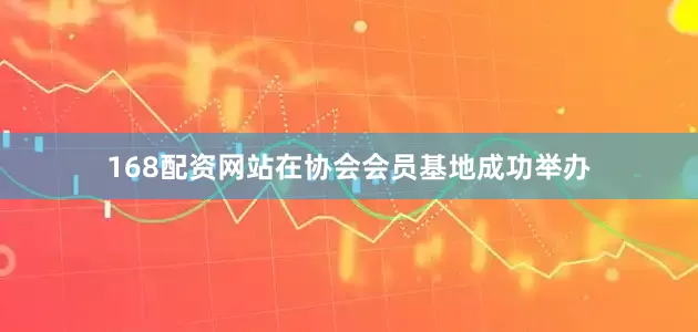 168配资网站在协会会员基地成功举办