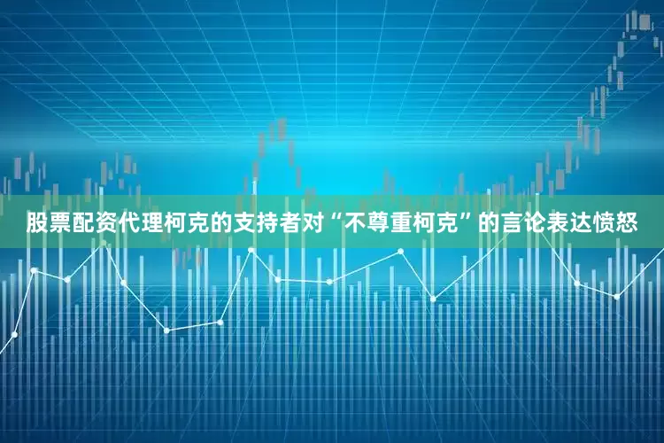 股票配资代理柯克的支持者对“不尊重柯克”的言论表达愤怒