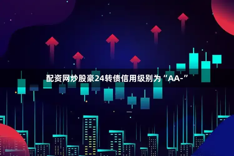 配资网炒股豪24转债信用级别为“AA-”