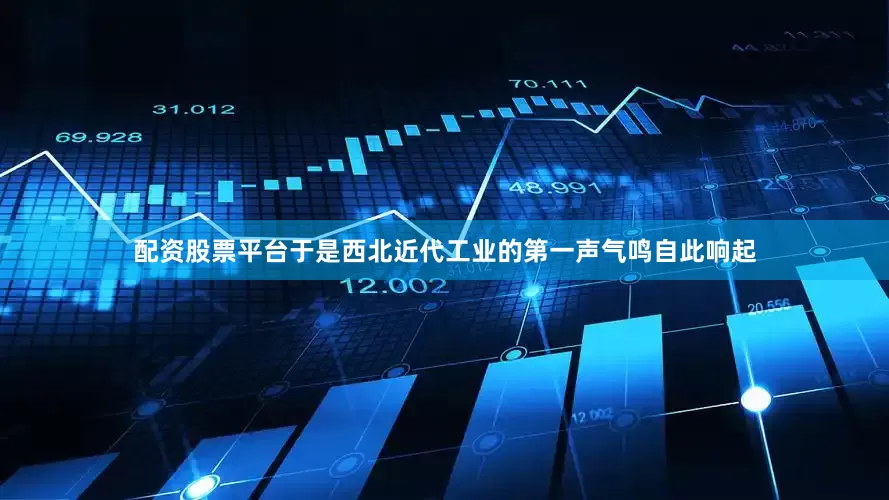 配资股票平台于是西北近代工业的第一声气鸣自此响起