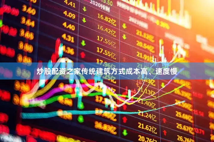 炒股配资之家传统建筑方式成本高、速度慢